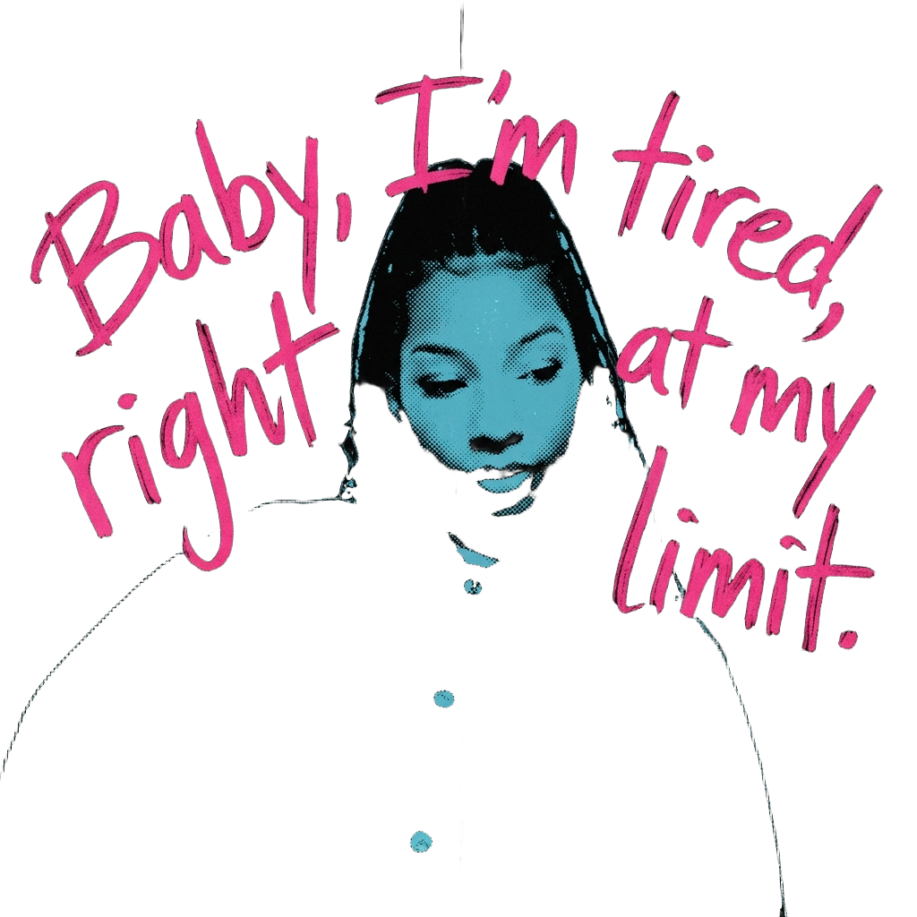 Baby I'm tired, right at my limit
